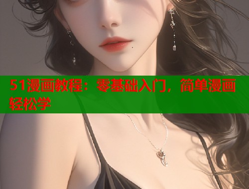 51漫画教程：零基础入门，简单漫画轻松学  第1张