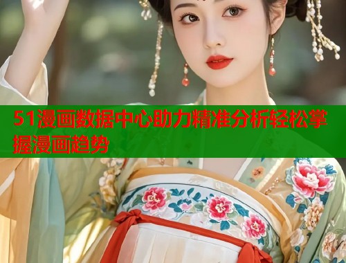 51漫画数据中心助力精准分析轻松掌握漫画趋势  第2张