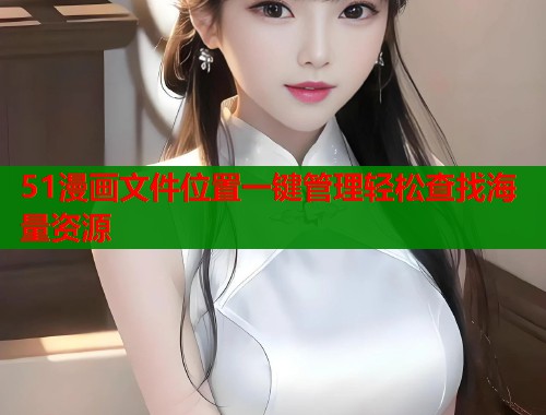 51漫画文件位置一键管理轻松查找海量资源  第1张