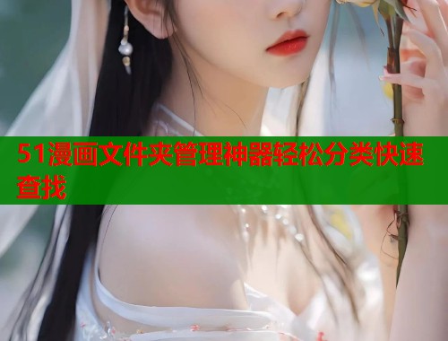 51漫画文件夹管理神器轻松分类快速查找  第1张