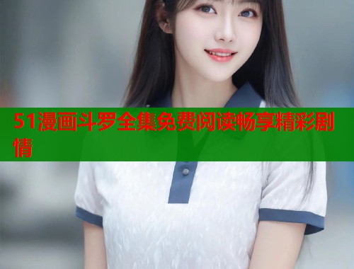 51漫画斗罗全集免费阅读畅享精彩剧情  第1张