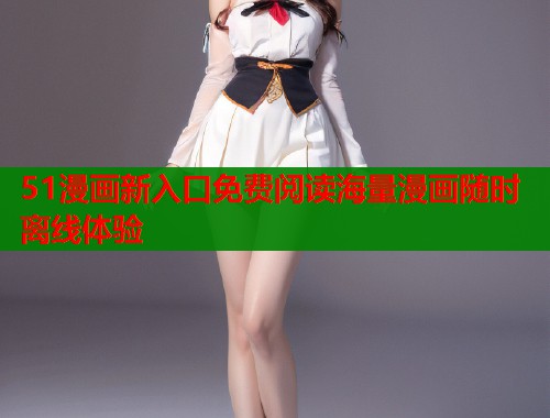 51漫画新入口免费阅读海量漫画随时离线体验  第1张