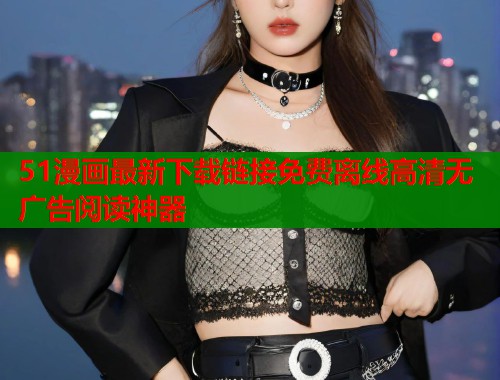 51漫画最新下载链接免费离线高清无广告阅读神器  第1张