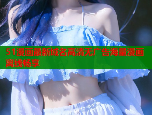 51漫画最新域名高清无广告海量漫画离线畅享  第1张