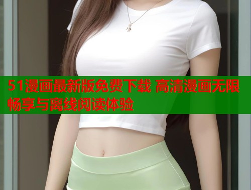 51漫画最新版免费下载 高清漫画无限畅享与离线阅读体验  第1张