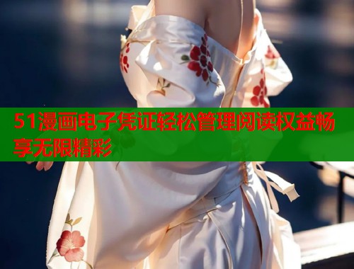 51漫画电子凭证轻松管理阅读权益畅享无限精彩  第1张