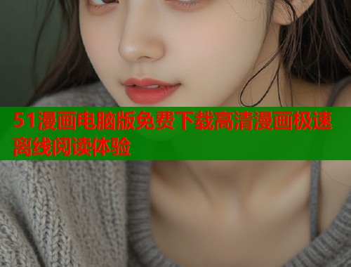 51漫画电脑版免费下载高清漫画极速离线阅读体验  第1张