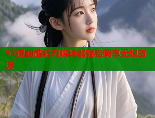 51漫画破解内购神器轻松畅享无限资源  第1张