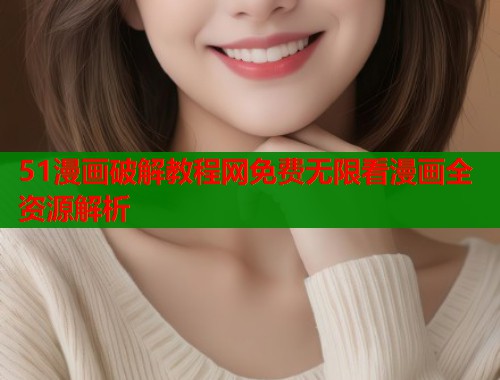 51漫画破解教程网免费无限看漫画全资源解析  第1张