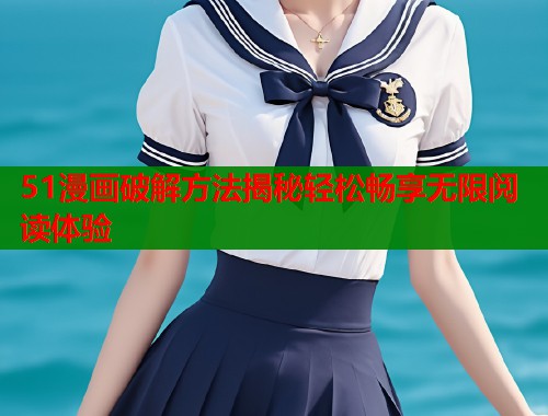 51漫画破解方法揭秘轻松畅享无限阅读体验  第1张