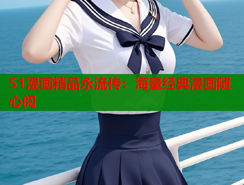 51漫画精品永流传：海量经典漫画随心阅  第2张