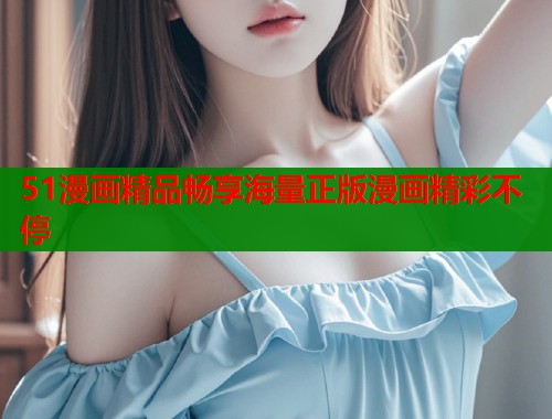 51漫画精品畅享海量正版漫画精彩不停  第1张