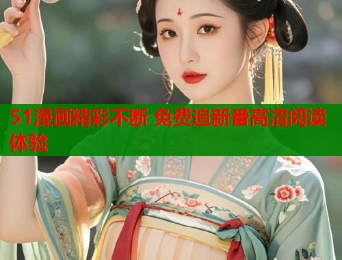 51漫画精彩不断 免费追新番高清阅读体验  第1张