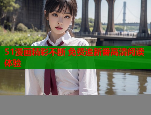 51漫画精彩不断 免费追新番高清阅读体验  第2张