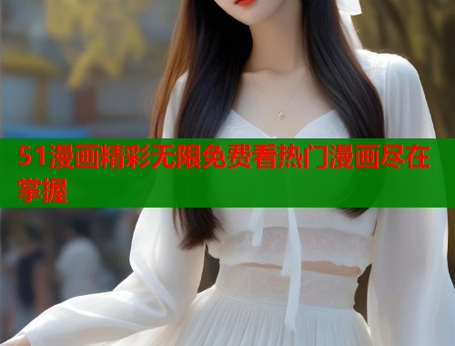51漫画精彩无限免费看热门漫画尽在掌握  第1张