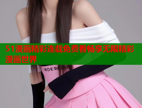 51漫画精彩连载免费看畅享无限精彩漫画世界  第1张