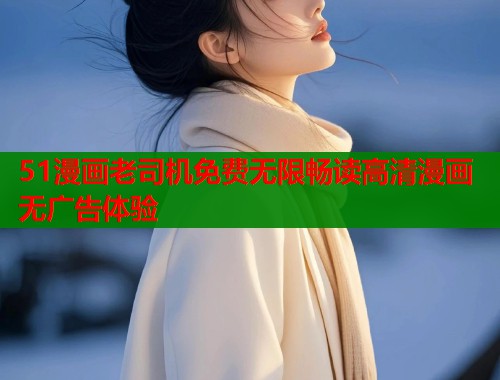 51漫画老司机免费无限畅读高清漫画无广告体验  第1张