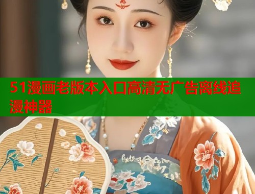 51漫画老版本入口高清无广告离线追漫神器  第2张