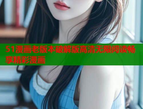 51漫画老版本破解版高清无限阅读畅享精彩漫画  第1张