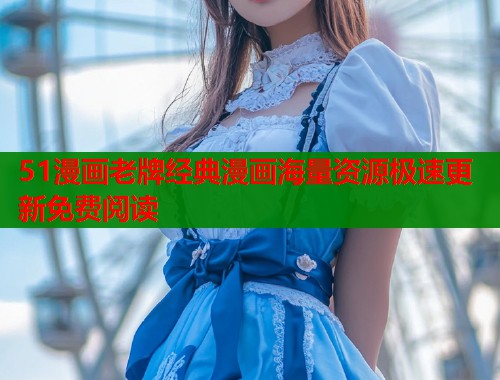 51漫画老牌经典漫画海量资源极速更新免费阅读  第1张