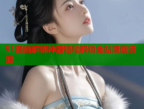 51漫画解绑神器轻松解锁全站漫画资源  第2张