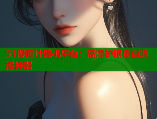 51漫画计算机平台：高清护眼自由追漫神器  第2张