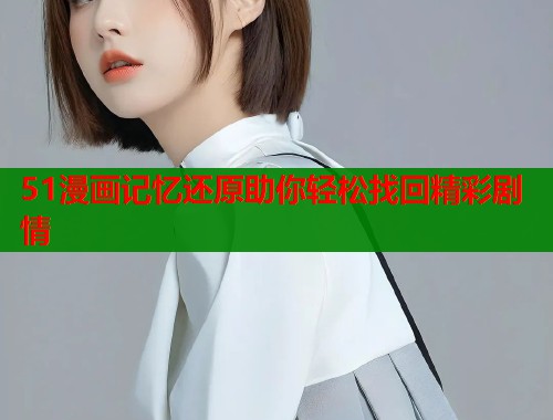 51漫画记忆还原助你轻松找回精彩剧情  第1张