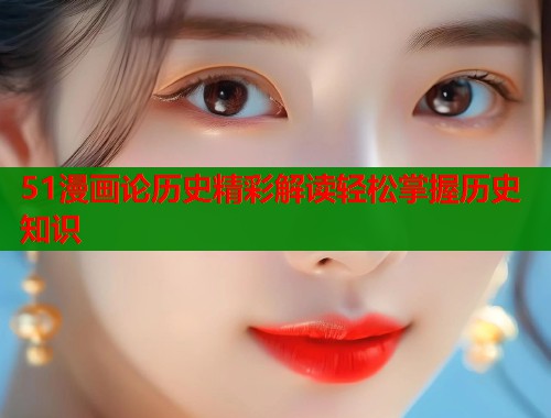 51漫画论历史精彩解读轻松掌握历史知识  第1张