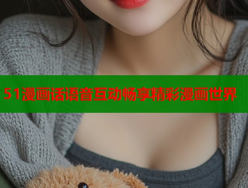 51漫画话语音互动畅享精彩漫画世界  第1张