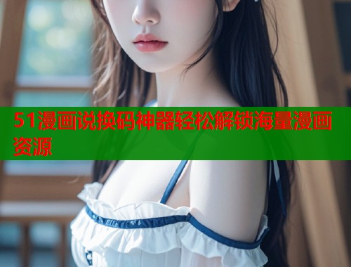 51漫画说换码神器轻松解锁海量漫画资源  第1张