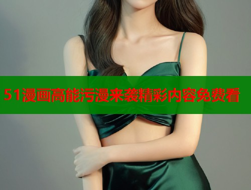 51漫画高能污漫来袭精彩内容免费看  第1张