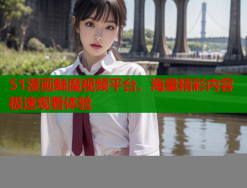 51漫画魅魔视频平台，海量精彩内容极速观看体验  第1张