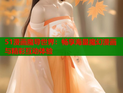 51漫画魔导世界：畅享海量魔幻漫画与精彩互动体验  第2张