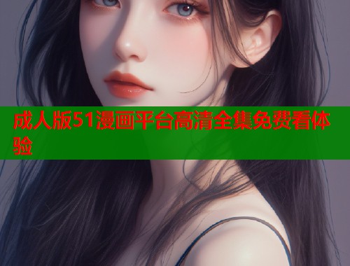 成人版51漫画平台高清全集免费看体验  第1张