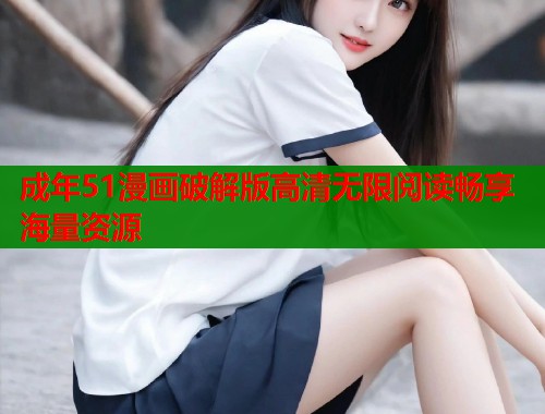 成年51漫画破解版高清无限阅读畅享海量资源  第1张