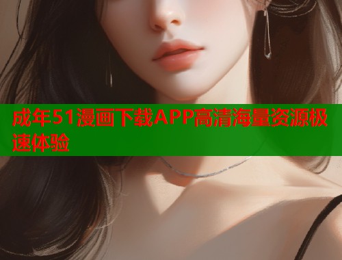 成年51漫画下载APP高清海量资源极速体验  第1张