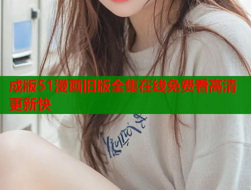 成版51漫画旧版全集在线免费看高清更新快  第1张