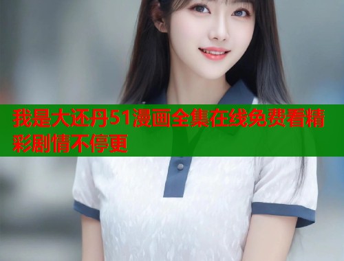 我是大还丹51漫画全集在线免费看精彩剧情不停更  第1张