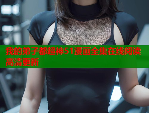 我的弟子都超神51漫画全集在线阅读高清更新  第1张