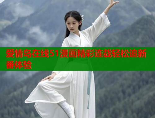 爱情岛在线51漫画精彩连载轻松追新番体验  第2张