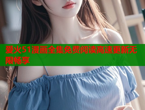 爱火51漫画全集免费阅读高速更新无限畅享  第1张