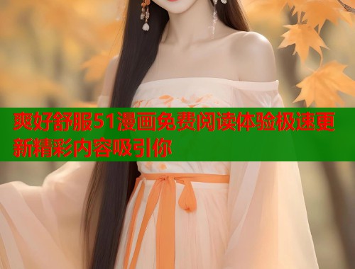 爽好舒服51漫画免费阅读体验极速更新精彩内容吸引你  第1张