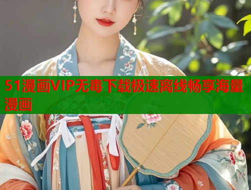 51漫画VIP无毒下载极速离线畅享海量漫画  第1张