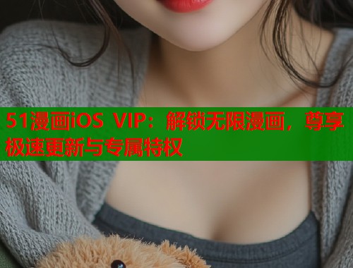 51漫画iOS VIP：解锁无限漫画，尊享极速更新与专属特权  第1张