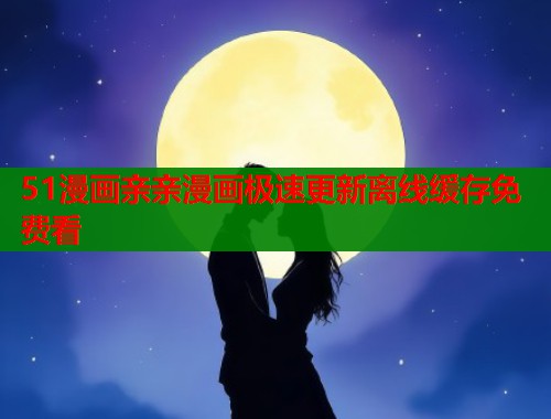 51漫画亲亲漫画极速更新离线缓存免费看  第1张