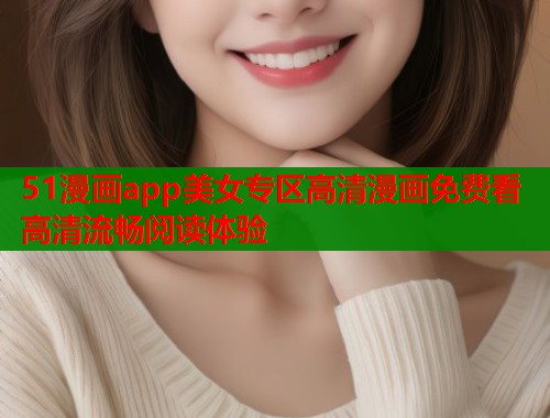 51漫画app美女专区高清漫画免费看高清流畅阅读体验  第1张