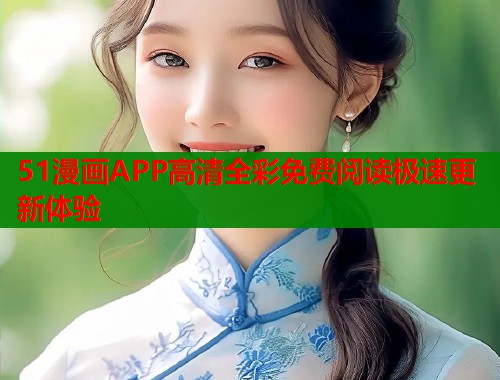 51漫画APP高清全彩免费阅读极速更新体验  第1张