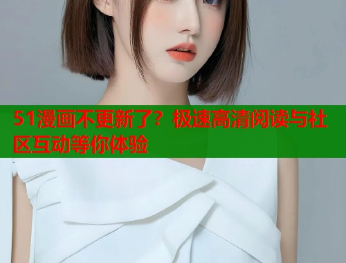 51漫画不更新了？极速高清阅读与社区互动等你体验  第1张