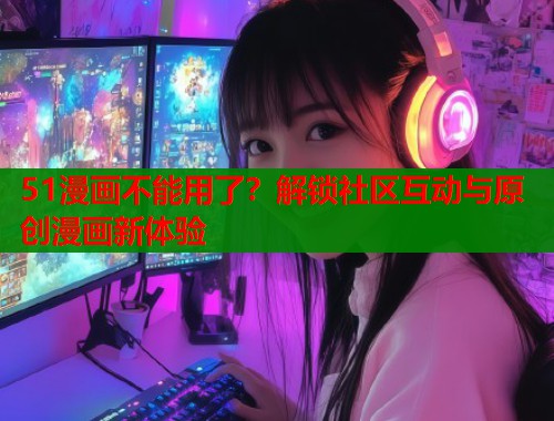 51漫画不能用了？解锁社区互动与原创漫画新体验  第2张