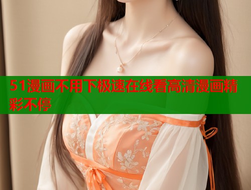 51漫画不用下极速在线看高清漫画精彩不停  第1张